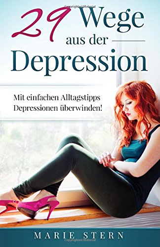 29 Wege aus der Depression: Mit einfachen Alltagstipps Depressionen ueberwinden!