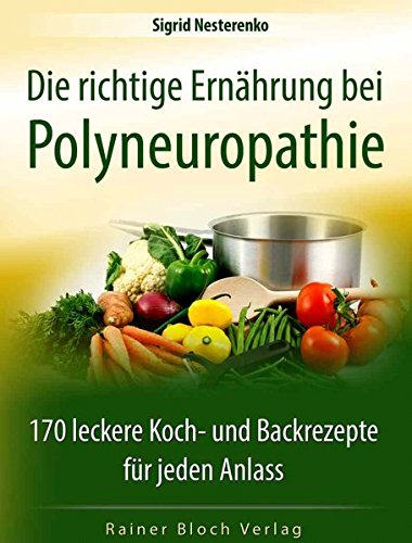 Die richtige Ernährung bei Polyneuropathie: 170 leckere Koch- und Backrezepte für jeden Anlass