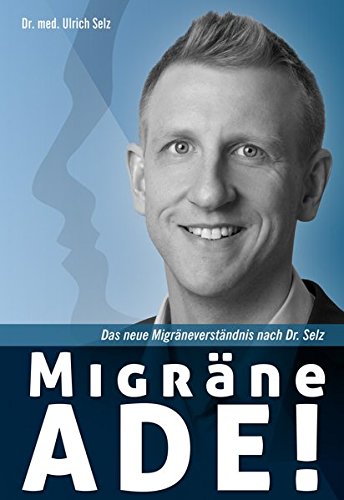 Migräne ade!: Das neue Migräneverständnis nach Dr. Selz.
