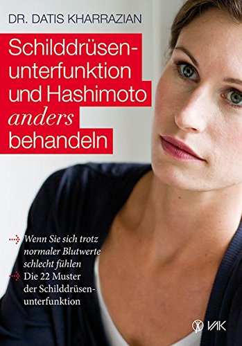 Schilddrüsenunterfunktion und Hashimoto anders behandeln: Wenn Sie sich trotz normaler Blutwerte schlecht fühlen. Die 22 Muster der Schilddrüsenunterfunktion