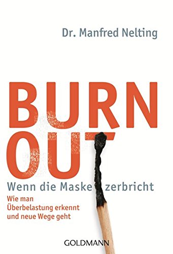 Burn-out - Wenn die Maske zerbricht: Wie man Überbelastung erkennt und neue Wege geht -