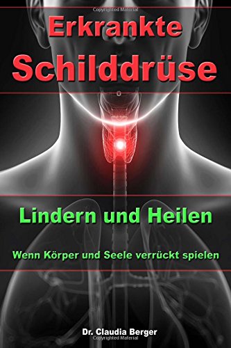 Erkrankte Schilddrüse - Lindern und Heilen - Wenn Körper und Seele verrückt spielen