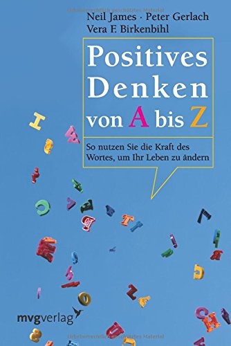 Positives Denken von A bis Z: So Nutzen Sie Die Kraft Des Wortes, Um Ihr Leben Zu Ändern