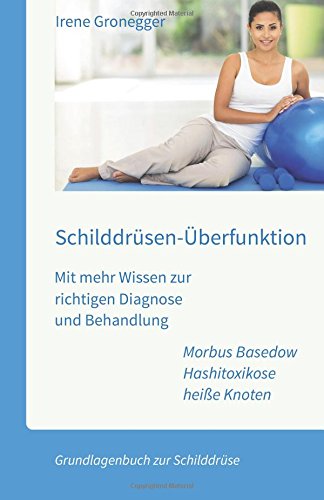 Schilddrüsen-Überfunktion. Mit mehr Wissen zur richtigen Diagnose und Behandlung: Morbus Basedow - Hashitoxikose - heiße Knoten. Grundlagenbuch zur Schilddrüse