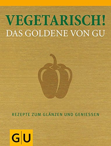 Vegetarisch! Das Goldene von GU: Rezepte zum Glänzen und Genießen