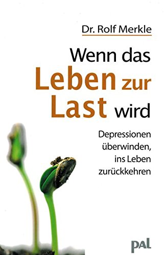 Wenn das Leben zur Last wird: Depressionen überwinden, ins Leben zurückkehren