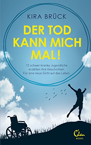 Der Tod kann mich mal!: 12 schwer kranke Jugendliche erzählen ihre Geschichten. Für eine neue Sicht auf das Leben.