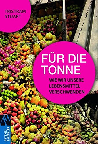 Für die Tonne: Wie wir unsere Lebensmittel verschwenden (Artemis & Winkler Sachbuch)