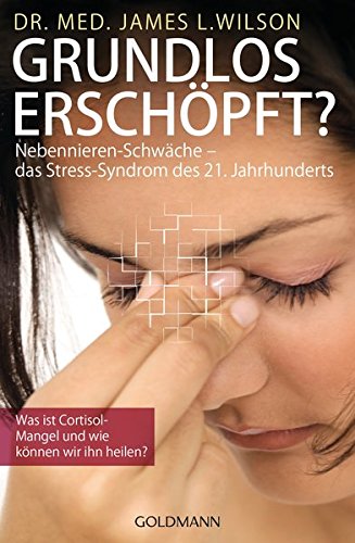 Grundlos erschöpft?: Nebennieren-Schwäche - das Stress-Syndrom des 21. Jahrhunderts. Was ist Cortisol-Mangel und wie können wir ihn heilen?