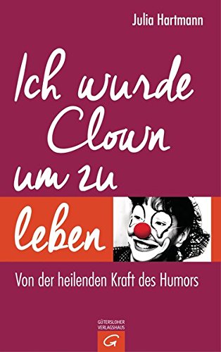 Ich wurde Clown um zu leben: Von der heilenden Kraft des Humors