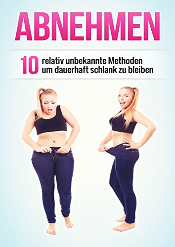Abnehmen: 10 relativ unbekannte Methoden um dauerhaft schlank zu bleiben (Abnehmen ohne Stress, Abnehmen ohne Diät)