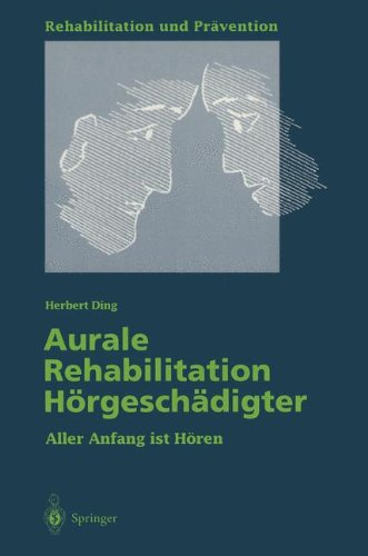 Aurale Rehabilitation Hörgeschädigter: Aller Anfang ist Hören (Rehabilitation und Prävention)