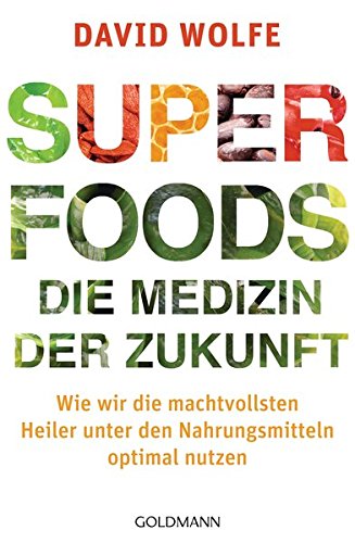 Superfoods - die Medizin der Zukunft: Wie wir die machtvollsten Heiler unter den Nahrungsmitteln optimal nutzen