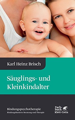 Säuglings- und Kleinkindalter: Karl Heinz Brisch Bindungspsychotherapie - Bindungsbasierte Beratung und Therapie
