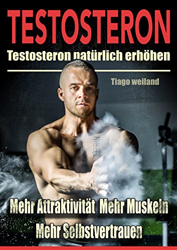 Testosteron: Testosteronspiegel natürlich erhöhen für mehr Attraktivität, mehr Muskeln und mehr Selbstvertrauen