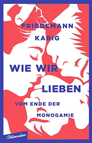 Wie wir lieben: Vom Ende der Monogamie