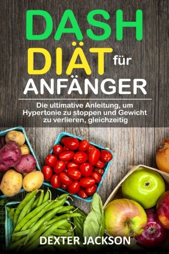 DASH-Diät für Anfänger Die ultimative Anleitung, um Hypertonie zu stoppen und Gewicht zu verlieren, gleichzeitig (DASH Diet for Beginners - German Edition)