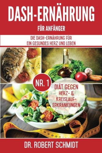 DASH-Ernährung für Anfänger: Die DASH-Ernährung für ein gesundes Herz und Leben - Die Nr.1 Diät gegen Herz- & Kreislauferkrankungen