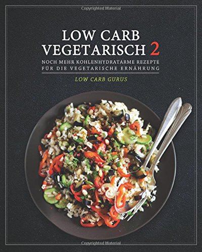 Low Carb Vegetarisch 2: Mehr kohlenhydratarme Rezepte für die vegetarische Ernährung