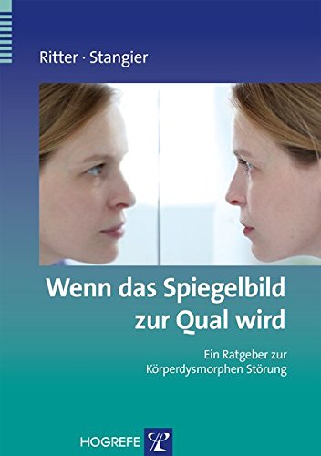 Wenn das Spiegelbild zur Qual wird: Ein Ratgeber zur Körperdysmorphen Störung (Ratgeber zur Reihe Fortschritte der Psychotherapie)