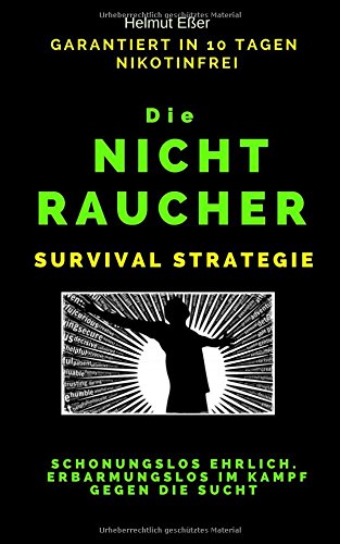 Die Nichtraucher Survival Strategie: Garantiert Nikotinfrei in 10 Tagen