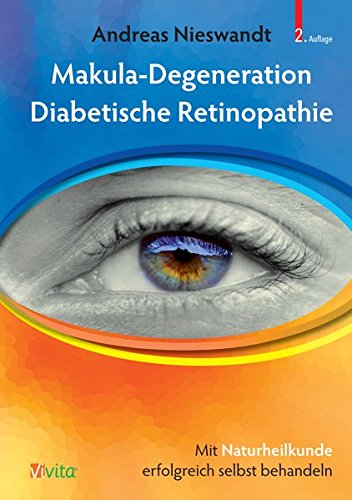 Makula-Degeneration, Diabetische Retinopathie: Mit Naturheikunde erfolgreich selbst behandeln