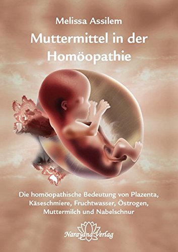 Muttermittel in der Homöopathie: Die homöopathische Bedeutung von Plazenta, Käseschmiere, Fruchtwasser, Östrogen, Muttermilch und Nabelschnur