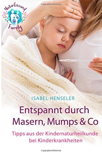 Entspannt durch Masern, Mumps & Co: Tipps aus der Kindernaturheilkunde bei Kinderkrankheiten