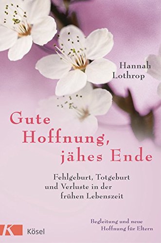 Gute Hoffnung, jähes Ende: Fehlgeburt, Totgeburt und Verluste in der frühen Lebenszeit. Begleitung und neue Hoffnung für Eltern. Vollständig überarbeitete Neuausgabe.