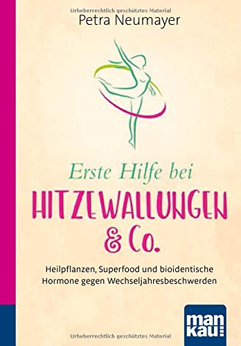 Erste Hilfe bei Hitzewallungen & Co. Kompakt-Ratgeber: Heilpflanzen, Superfood und bioidentische Hormone gegen Wechseljahresbeschwerden