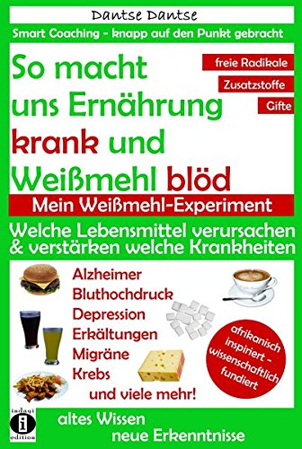 So macht Ernährung uns krank und Weißmehl blöd: Welche Lebensmittel verursachen und verstärken welche Krankheiten?: Chemikalien, gefährliche E-Stoffe. (Die Heilkraft der Lebensmittel)