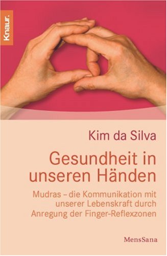 Gesundheit in unseren Händen: Mudras - die Kommunikation mit unserer Lebenskraft druch Anregung der Finger-Reflexzonen