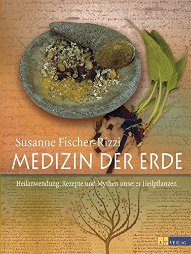 Medizin der Erde: Heilanwendung, Rezepte und Mythen unserer Heilpflanzen